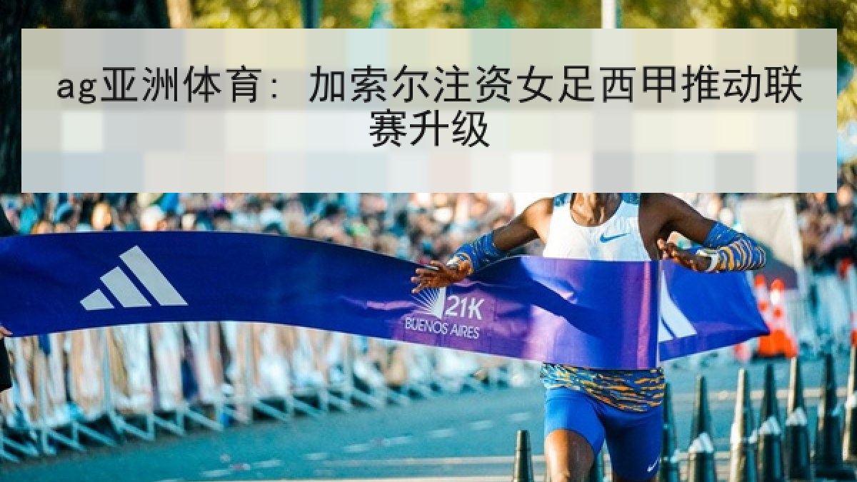ag亚洲体育: 加索尔注资女足西甲推动联赛升级
