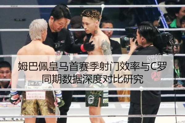 姆巴佩皇马首赛季射门效率与C罗同期数据深度对比研究