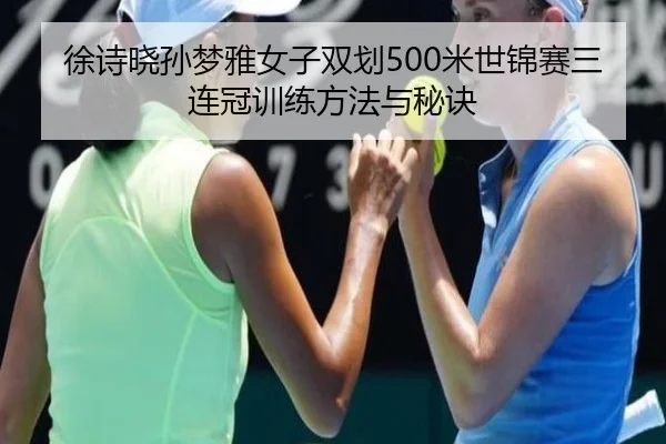 徐诗晓孙梦雅女子双划500米世锦赛三连冠训练方法与秘诀