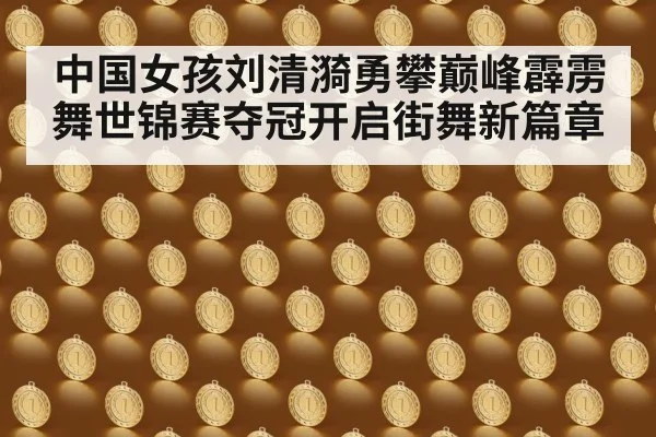 中国女孩刘清漪勇攀巅峰霹雳舞世锦赛夺冠开启街舞新篇章
