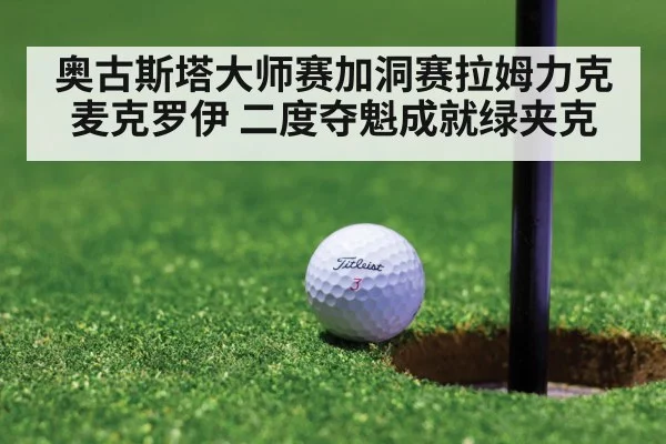 奥古斯塔大师赛加洞赛拉姆力克麦克罗伊 二度夺魁成就绿夹克