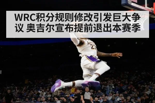 WRC积分规则修改引发巨大争议 奥吉尔宣布提前退出本赛季