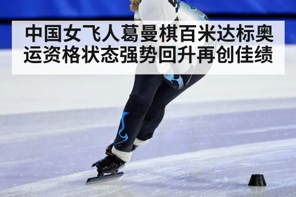 中国女飞人葛曼棋百米达标奥运资格状态强势回升再创佳绩