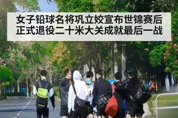 女子铅球名将巩立姣宣布世锦赛后正式退役二十米大关成就最后一战